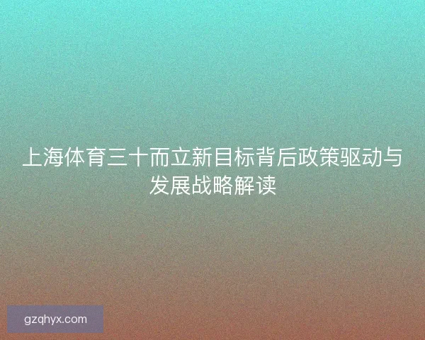 上海体育三十而立新目标背后政策驱动与发展战略解读